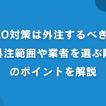 SEO対策は外注するべき？失敗しないためのポイントや業者の選び方を解説