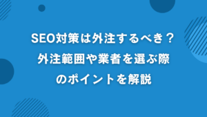 SEO対策は外注するべき？失敗しないためのポイントや業者の選び方を解説