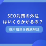 SEO対策を外注する場合の相場感は？早見表や支援範囲をわかりやすく解説