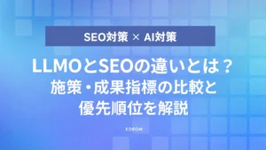 LLMOとSEOの違いとは？施策・成果指標の比較と優先順位を解説